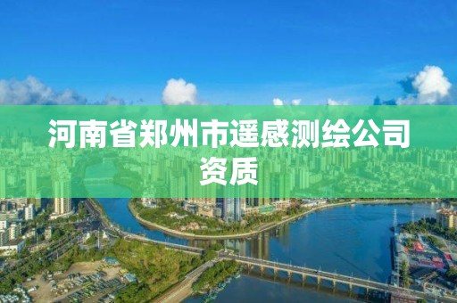 河南省郑州市遥感测绘公司资质