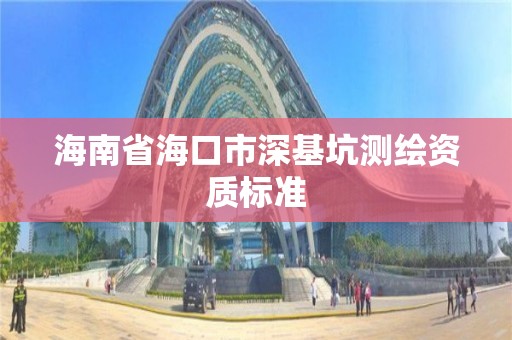 海南省海口市深基坑测绘资质标准