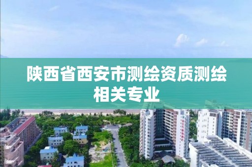 陕西省西安市测绘资质测绘相关专业