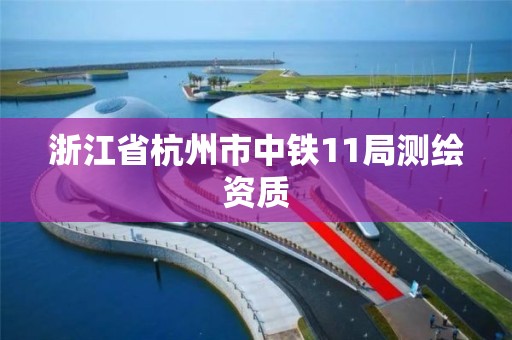 浙江省杭州市中铁11局测绘资质