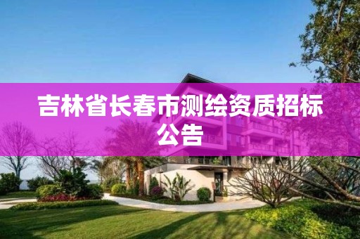 吉林省长春市测绘资质招标公告