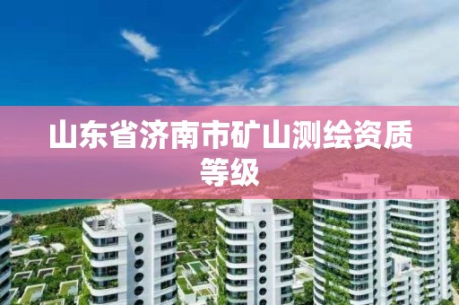 山东省济南市矿山测绘资质等级