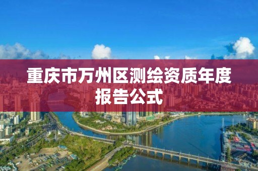 重庆市万州区测绘资质年度报告公式