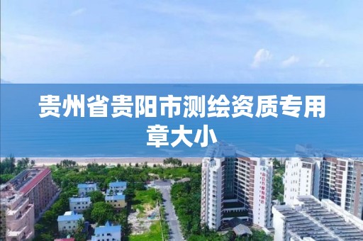 贵州省贵阳市测绘资质专用章大小