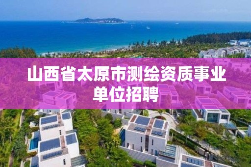 山西省太原市测绘资质事业单位招聘