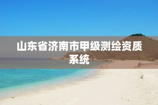 山东省济南市甲级测绘资质系统