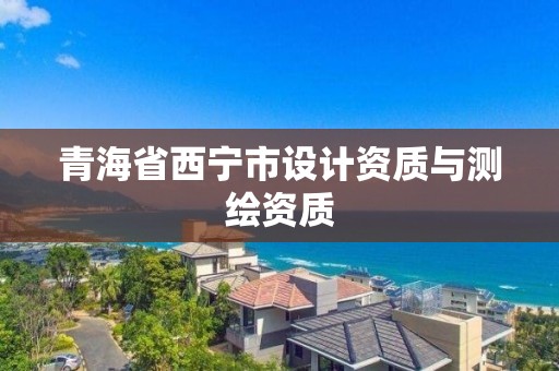 青海省西宁市设计资质与测绘资质