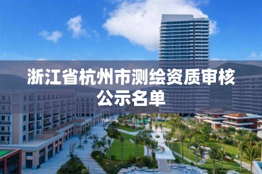 浙江省杭州市测绘资质审核公示名单