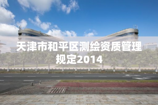 天津市和平区测绘资质管理规定2014