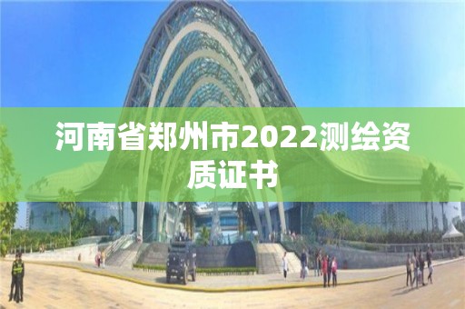 河南省郑州市2022测绘资质证书