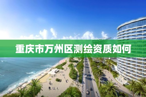 重庆市万州区测绘资质如何