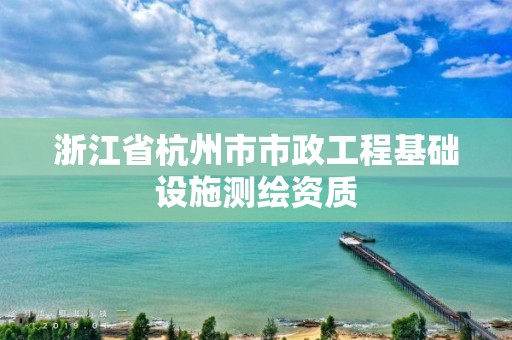 浙江省杭州市市政工程基础设施测绘资质