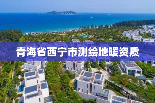 青海省西宁市测绘地暖资质