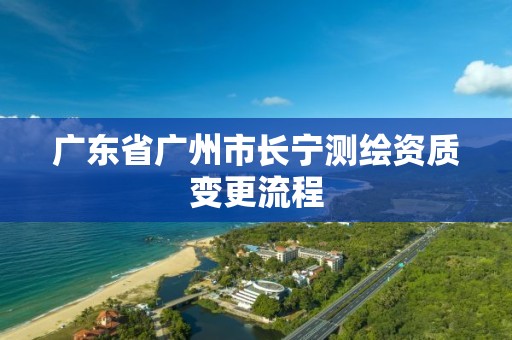 广东省广州市长宁测绘资质变更流程