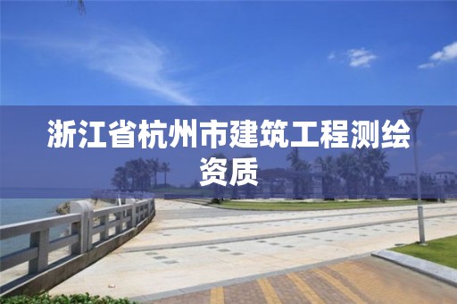 浙江省杭州市建筑工程测绘资质