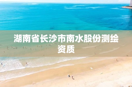 湖南省长沙市南水股份测绘资质