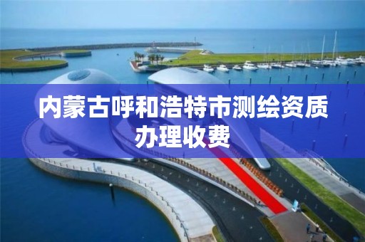 内蒙古呼和浩特市测绘资质办理收费