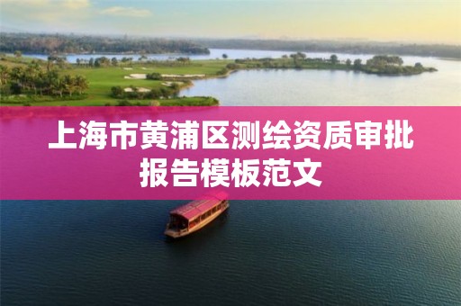 上海市黄浦区测绘资质审批报告模板范文