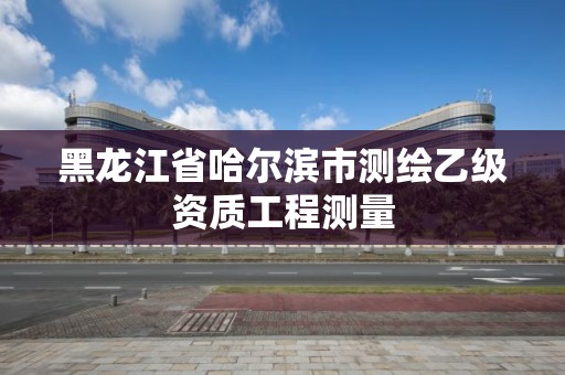 黑龙江省哈尔滨市测绘乙级资质工程测量