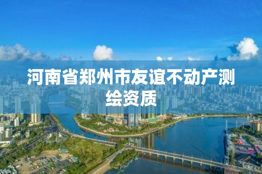 河南省郑州市友谊不动产测绘资质