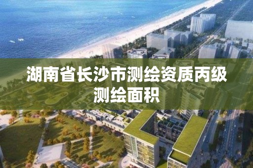 湖南省长沙市测绘资质丙级测绘面积