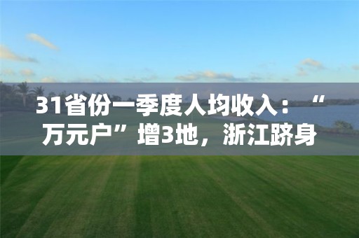 31省份一季度人均收入：“万元户”增3地，浙江跻身“两万+”