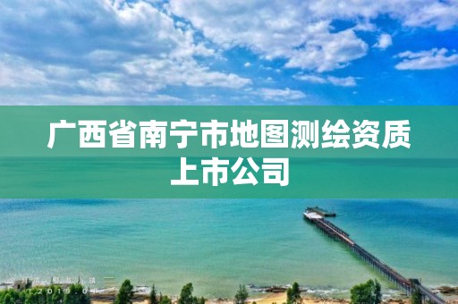 广西省南宁市地图测绘资质上市公司