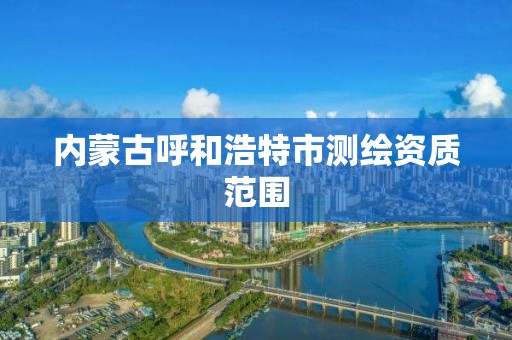 内蒙古呼和浩特市测绘资质范围