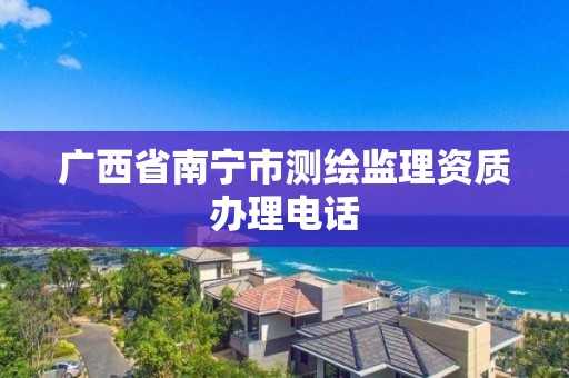 广西省南宁市测绘监理资质办理电话