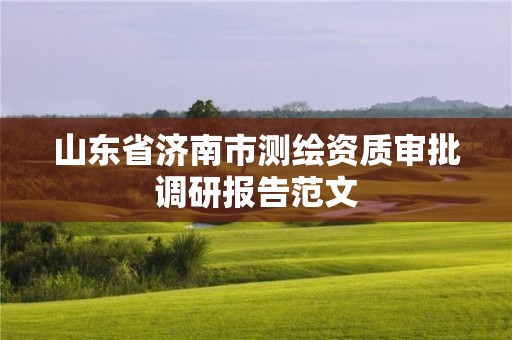 山东省济南市测绘资质审批调研报告范文