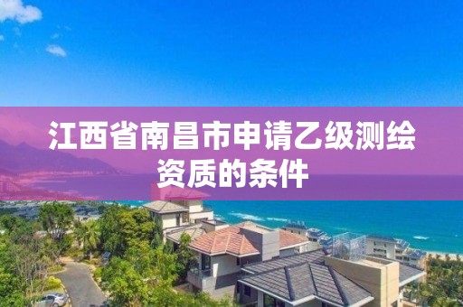 江西省南昌市申请乙级测绘资质的条件