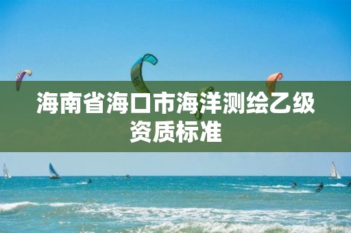 海南省海口市海洋测绘乙级资质标准