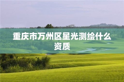 重庆市万州区星光测绘什么资质