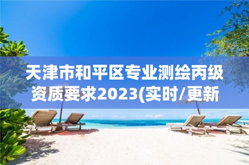 天津市和平区专业测绘丙级资质要求2023(实时/更新中)