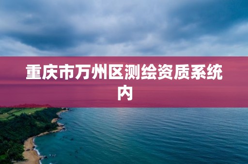 重庆市万州区测绘资质系统内