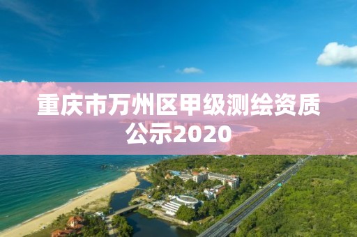 重庆市万州区甲级测绘资质公示2020