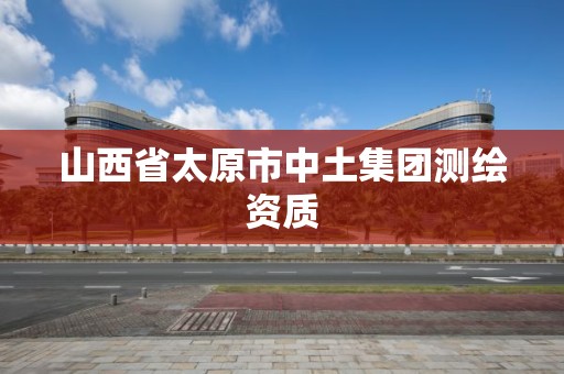 山西省太原市中土集团测绘资质