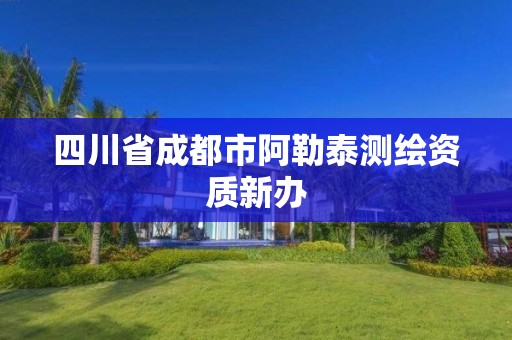 四川省成都市阿勒泰测绘资质新办