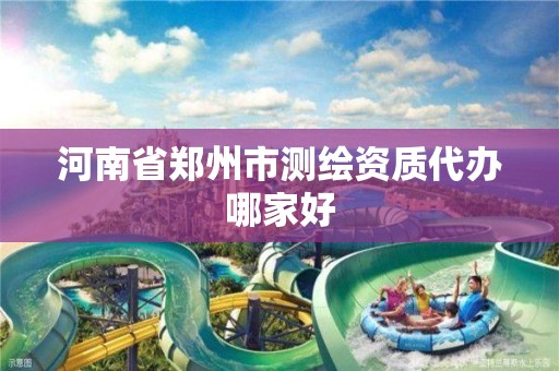 河南省郑州市测绘资质代办哪家好