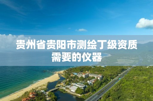 贵州省贵阳市测绘丁级资质需要的仪器