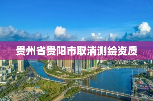 贵州省贵阳市取消测绘资质