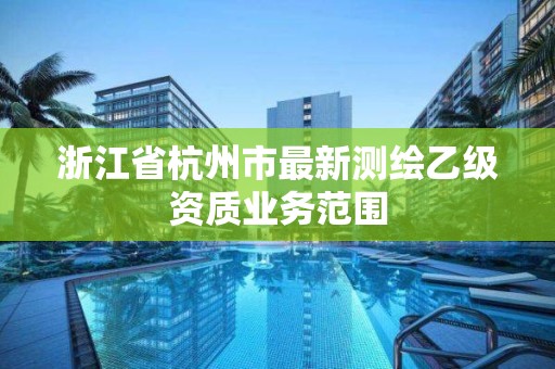 浙江省杭州市最新测绘乙级资质业务范围