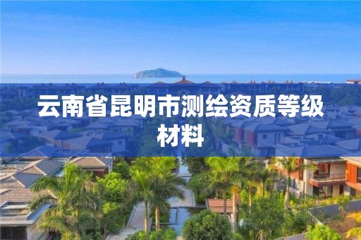 云南省昆明市测绘资质等级材料