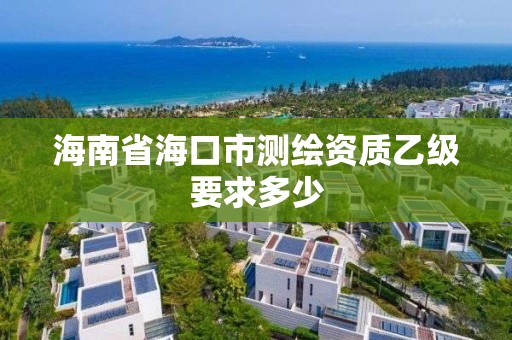 海南省海口市测绘资质乙级要求多少