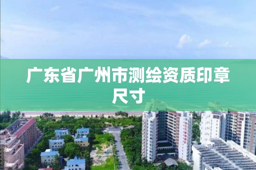 广东省广州市测绘资质印章尺寸