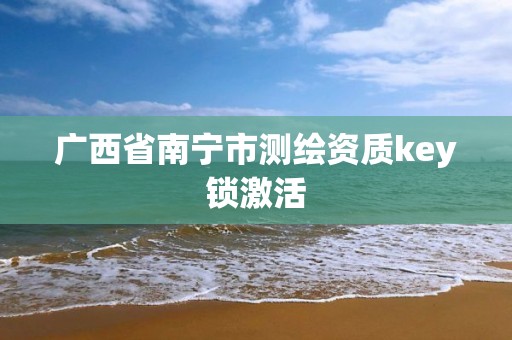 广西省南宁市测绘资质key锁激活