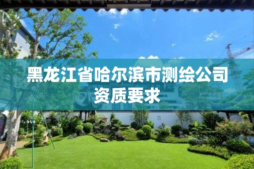 黑龙江省哈尔滨市测绘公司资质要求