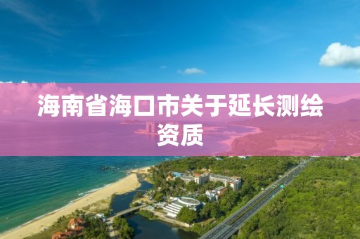 海南省海口市关于延长测绘资质