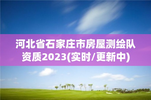 河北省石家庄市房屋测绘队资质2023(实时/更新中)