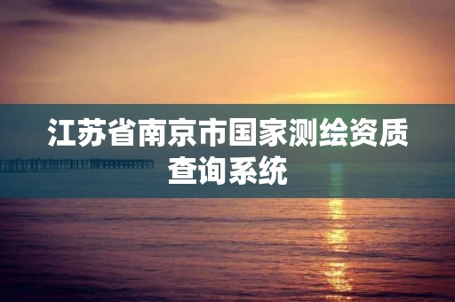 江苏省南京市国家测绘资质查询系统